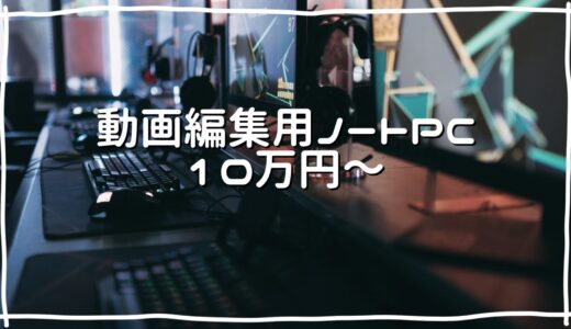 YOUTUBEの動画編集に最適なノートパソコン【10万～15万円】